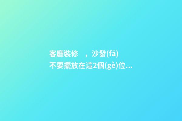 客廳裝修，沙發(fā)不要擺放在這2個(gè)位置了，暗喻斷你財(cái)運(yùn)